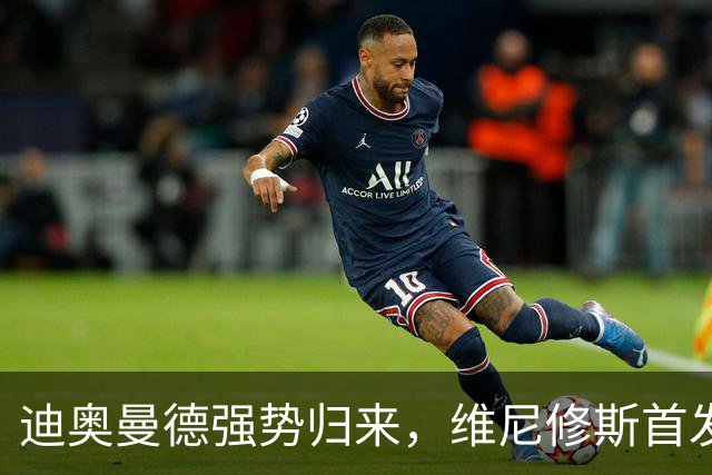 迪奥曼德强势归来，维尼修斯首发之争愈演愈烈